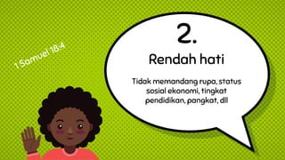 2.
Rendah hati
Tidak memandang rupa, status
sosial ekonomi, tingkat
pendidikan, pangkat, dll
 