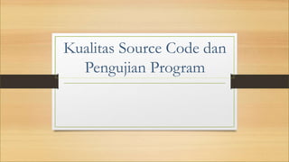 Kualitas Source Code dan
Pengujian Program
 