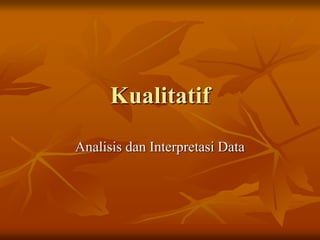 Kualitatif
Analisis dan Interpretasi Data
 
