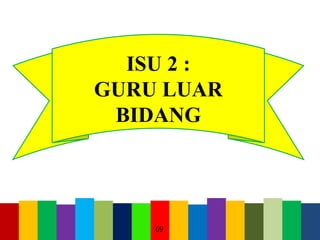 69
ISU 2 :
GURU LUAR
BIDANG
 