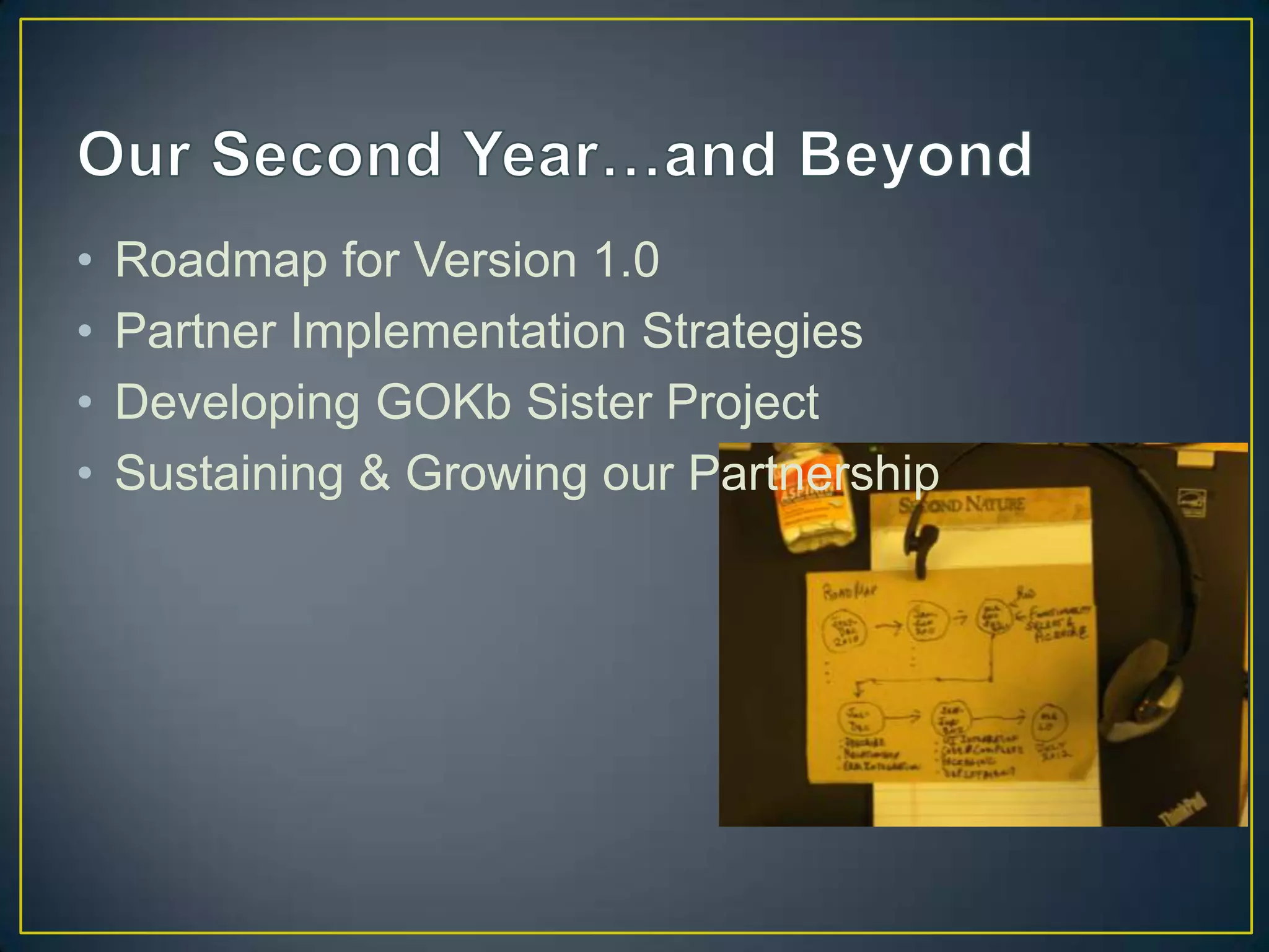 •   Roadmap for Version 1.0
•   Partner Implementation Strategies
•   Developing GOKb Sister Project
•   Sustaining & Growing our Partnership
 