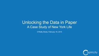 Unlocking the Data in Paper
A Case Study of New York Life
O’Reilly Strata, February 18, 2015
 