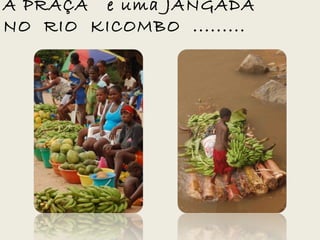A PRAÇA e uma JANGADA
NO RIO KICOMBO .........