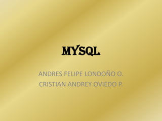 MySQL
ANDRES FELIPE LONDOÑO O.
CRISTIAN ANDREY OVIEDO P.
 