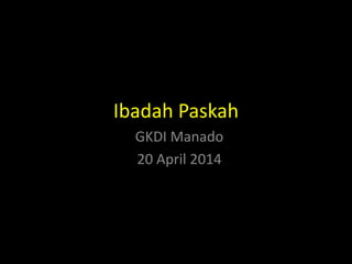Ibadah Paskah
GKDI Manado
20 April 2014
 