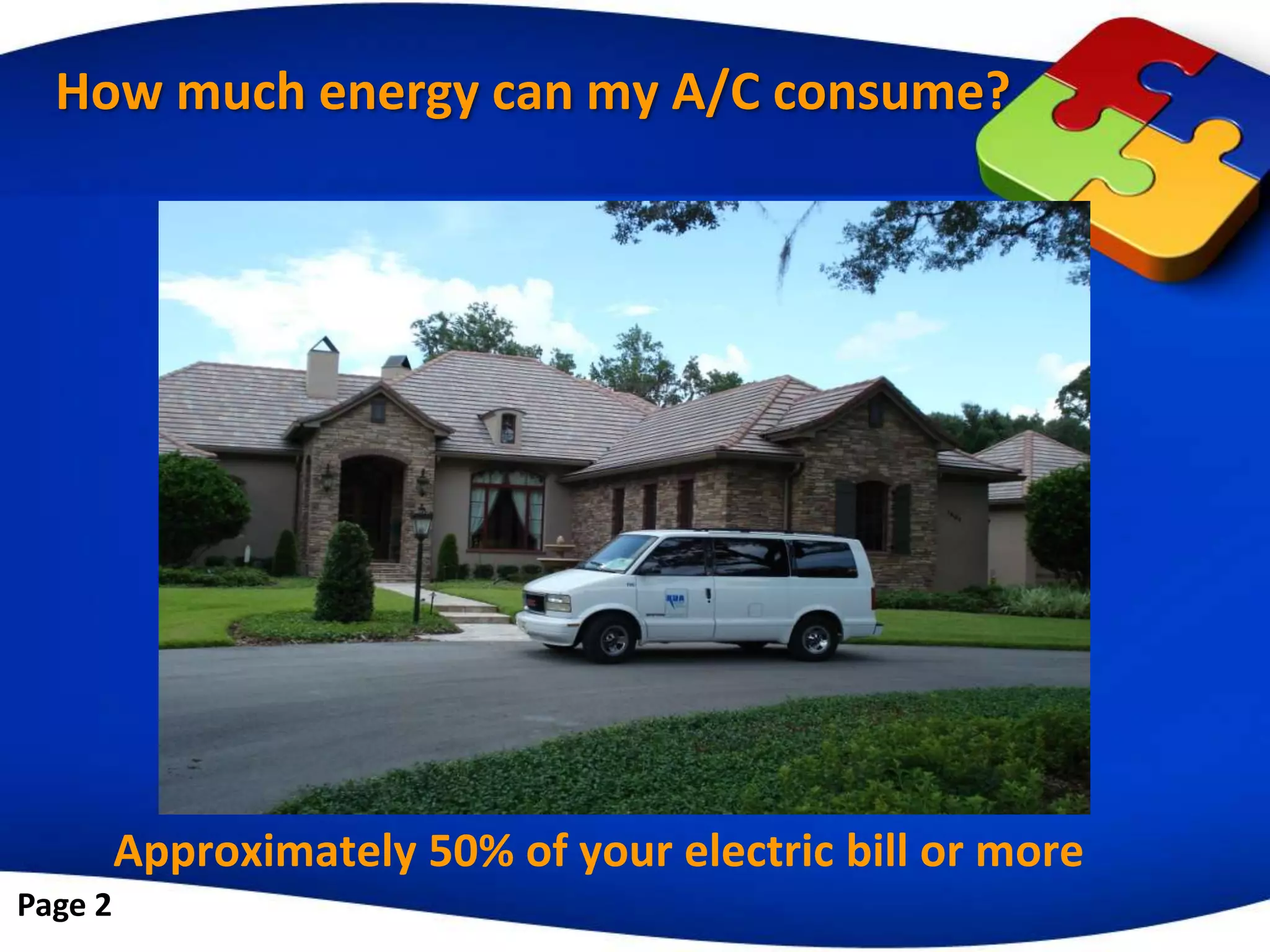 How much energy can my A/C consume?




         Approximately 50% of your electric bill or more
Page 2
 