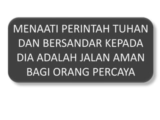 MENAATI PERINTAH TUHAN
DAN BERSANDAR KEPADA
DIA ADALAH JALAN AMAN
BAGI ORANG PERCAYA
 