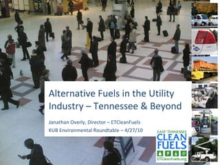 Alternative Fuels in the Utility Industry – Tennessee & Beyond Jonathan Overly, Director – ETCleanFuels KUB Environmental Roundtable – 4/27/10  