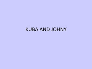 KUBA AND JOHNY
 