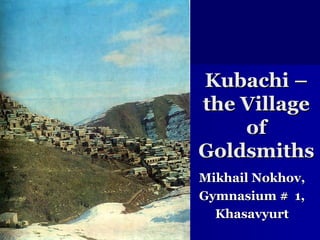 Kubachi – the Village of Goldsmiths Mikhail Nokhov, Gymnasium #  1, Khasavyurt 