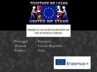 -Portugal - Slovenia
-Poland - Czech Republic
-Turkey - Italy
PROJECT IN PARTNERSHIPS OF
SIX SCHOOLS FROM:
 