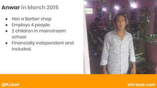 @Kubair shirazee.com
● Has a Barber shop
● Employs 4 people
● 2 children in mainstream
school
● Financially independent and
included.
Anwar in March 2015
 