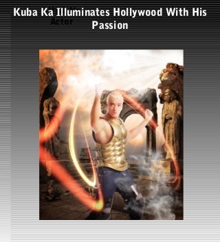 KUBA Ka 
Actor 
Kuba Ka Illuminates Hollywood With His 
Passion 
 