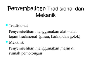 Penyembelihan Tradisional dan
Mekanik
 Tradisional

Penyembelihan menggunakan alat – alat
tajam tradisional {pisau, badik, dan golok}
 Mekanik
Penyembelihan menggunakan mesin di
rumah pemotongan

 