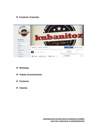 CORPORACIÓNUNIVERSITARIA AUTONOMADE NARIÑO
FACULTAD: CIENCIASDE LA ADMINISTRACIÓN
 Facebook: Kubanitoz
 WhatsApp
 Tarjetas de presentación
 Pendones
 Volantes
´
 