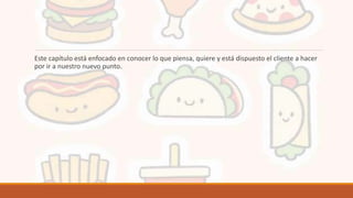 Este capítulo está enfocado en conocer lo que piensa, quiere y está dispuesto el cliente a hacer
por ir a nuestro nuevo punto.
 
