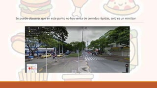 Se puede observar que en este punto no hay venta de comidas rápidas, solo es un mini bar
 