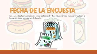 Las encuestas fueron realizadas entre las fechas 3 y 4 de noviembre de manera virtual con la
herramienta de formularios de Google.
 