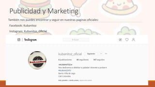 Publicidad y Marketing
También nos puedes encontrar y seguir en nuestras paginas oficiales:
Facebook: Kubanitoz
Instagram: Kubanitoz_Oficial
 
