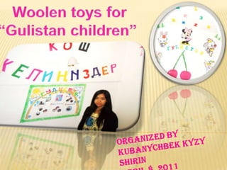 Woolen toys for                          “Gulistan children” Organized by KubanychbekkyzyShirin April 8, 2011 