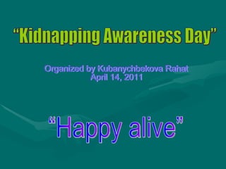 “Kidnapping Awareness Day” “Happy alive” Organized by Kubanychbekova Rahat April 14, 2011 