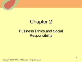 © 2013 The McGraw-Hill Companies, Inc. All rights reserved.
Chapter 2
Business Ethics and Social
Responsibility
1
Copyright © 2016 McGraw-Hill Education. All rights reserved.
 