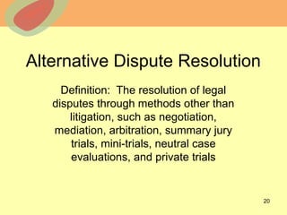 © 2013 The McGraw-Hill Companies, Inc. All rights reserved.
Alternative Dispute Resolution
Definition: The resolution of legal
disputes through methods other than
litigation, such as negotiation,
mediation, arbitration, summary jury
trials, mini-trials, neutral case
evaluations, and private trials
20
 