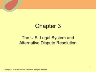 © 2013 The McGraw-Hill Companies, Inc. All rights reserved.
Chapter 3
The U.S. Legal System and
Alternative Dispute Resolution
1
Copyright © 2016 McGraw-Hill Education. All rights reserved.
 
