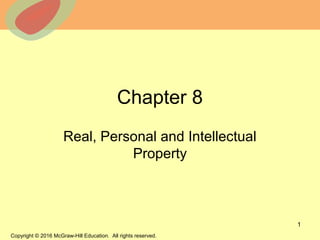 © 2013 The McGraw-Hill Companies, Inc. All rights reserved.
Chapter 8
Real, Personal and Intellectual
Property
1
Copyright © 2016 McGraw-Hill Education. All rights reserved.
 