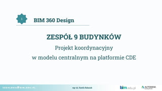 ZESPÓŁ 9 BUDYNKÓW
Projekt koordynacyjny
w modelu centralnym na platformie CDE
1
BIM 360 Design
mgr inż. Kamila Kubasiak
 