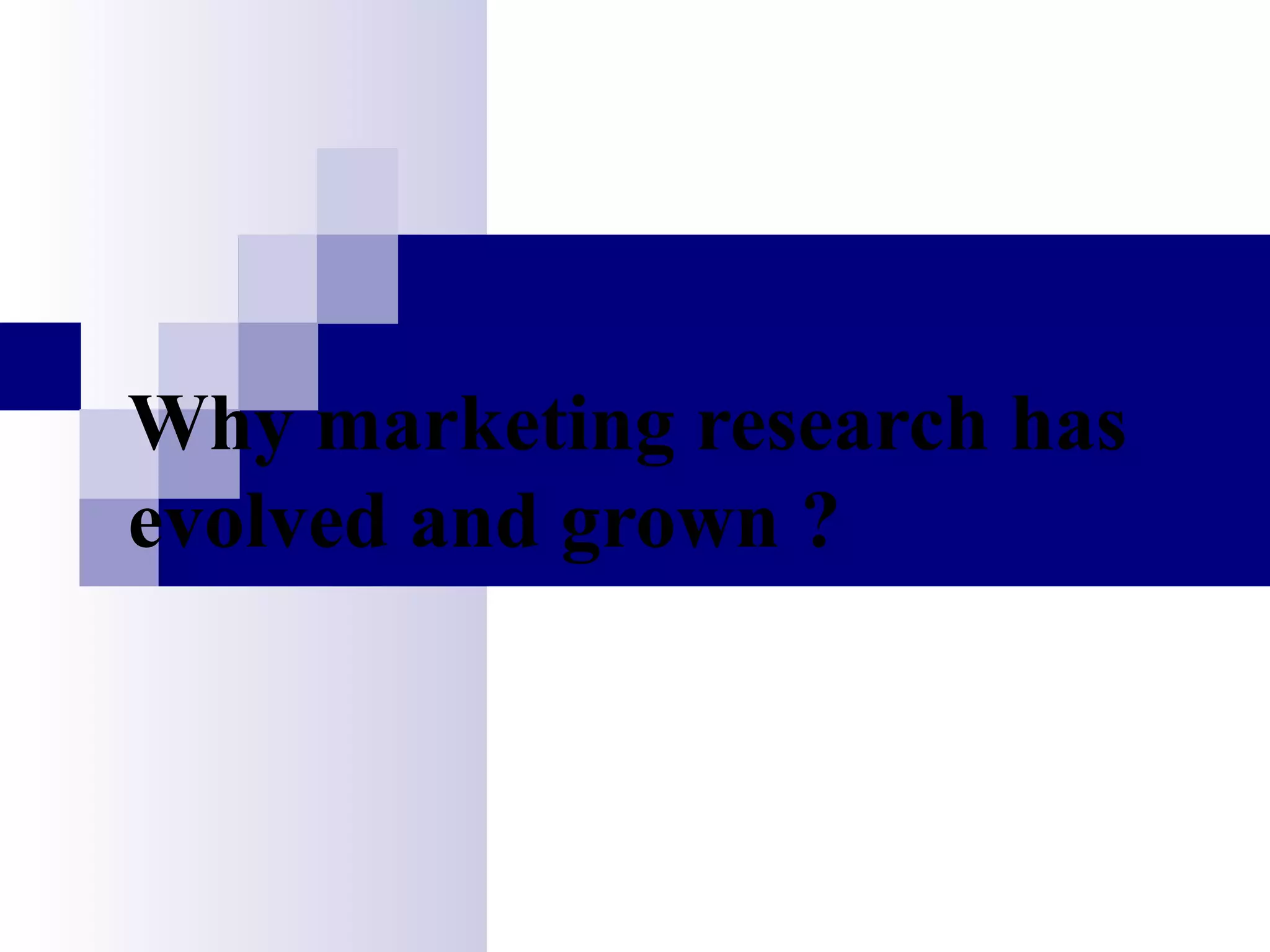 Why marketing research has evolved and grown ? 