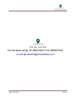 For Hot deals call @ +91-9953145517/+91-9899274333
             or mail @ sales01@primeestates.co.in




 Kube – Info Pack                                   Page 11
 