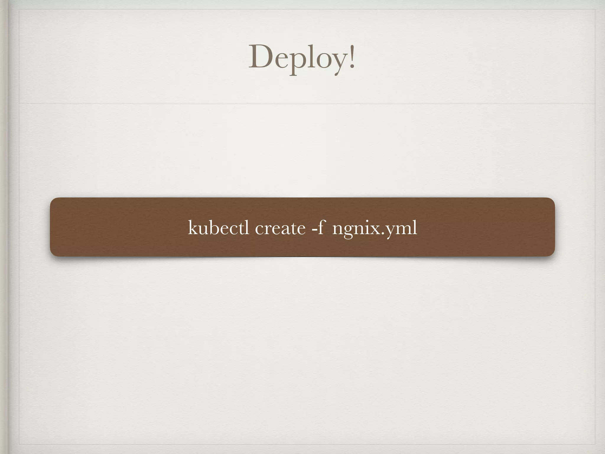 Deploy!
kubectl create -f ngnix.yml
 