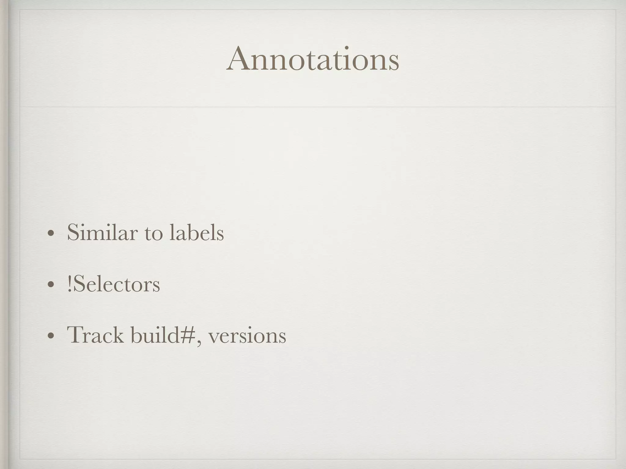 Annotations
• Similar to labels
• !Selectors
• Track build#, versions
 