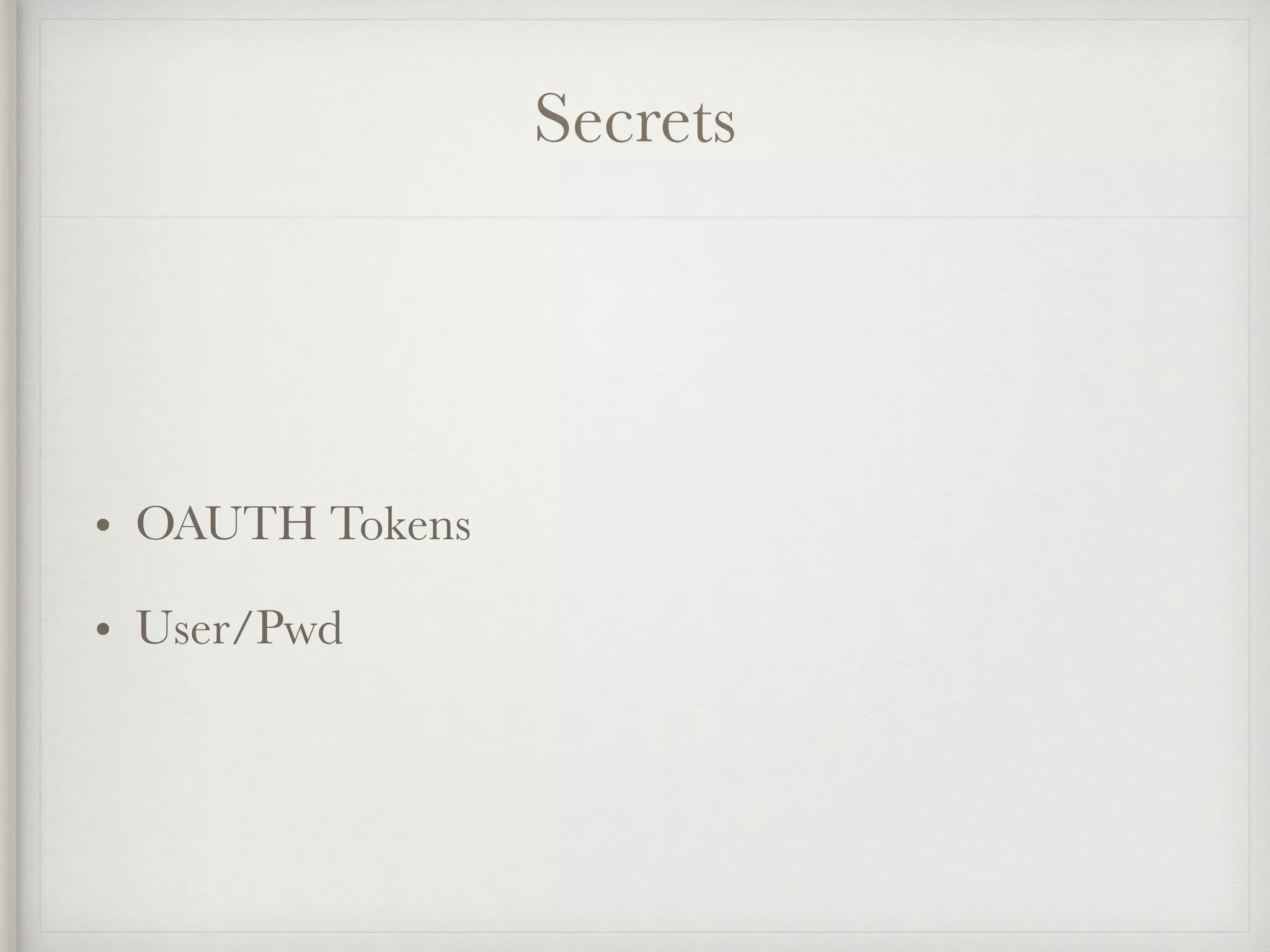 Secrets
• OAUTH Tokens
• User/Pwd
 