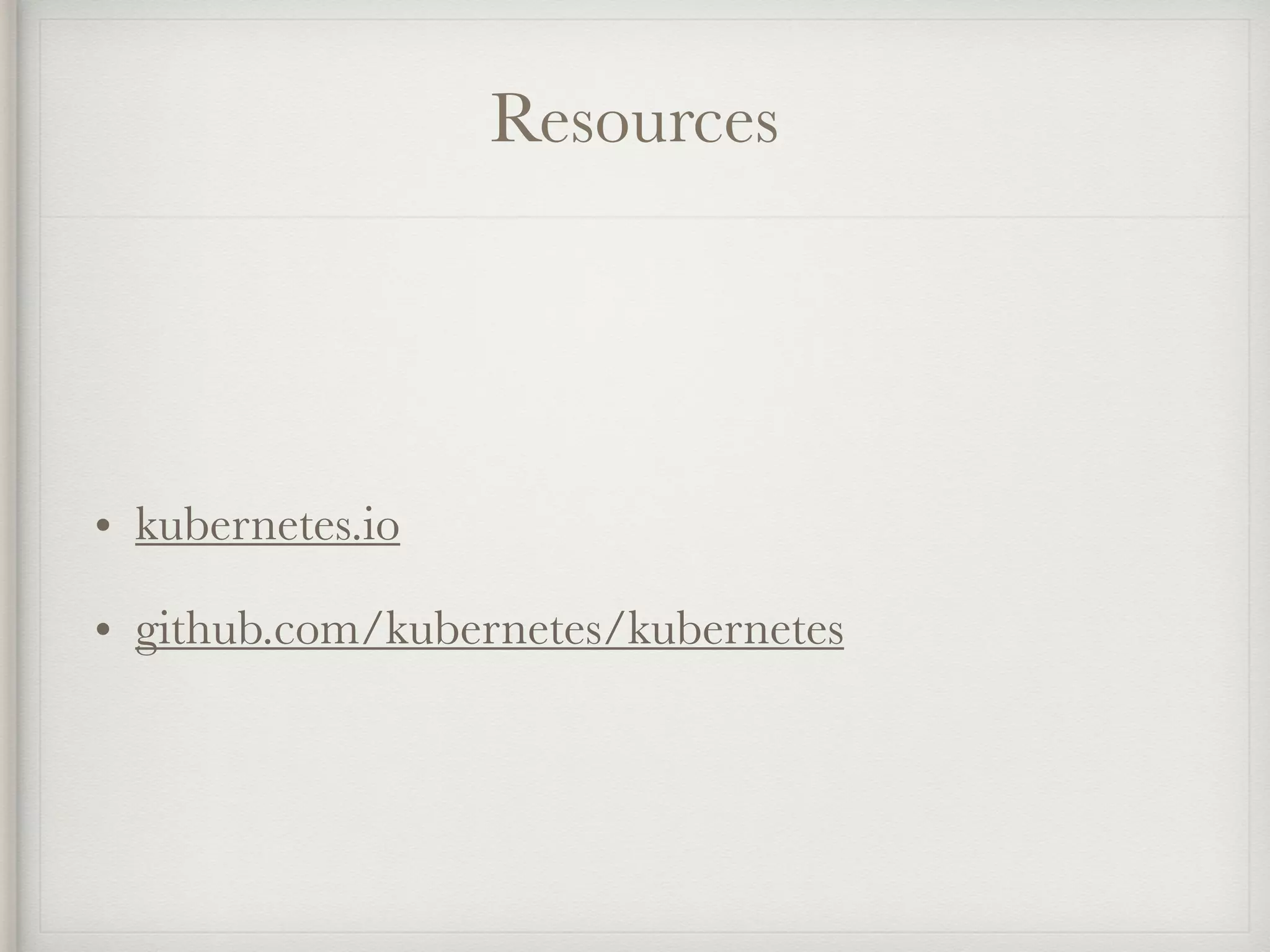 Resources
• kubernetes.io
• github.com/kubernetes/kubernetes
 