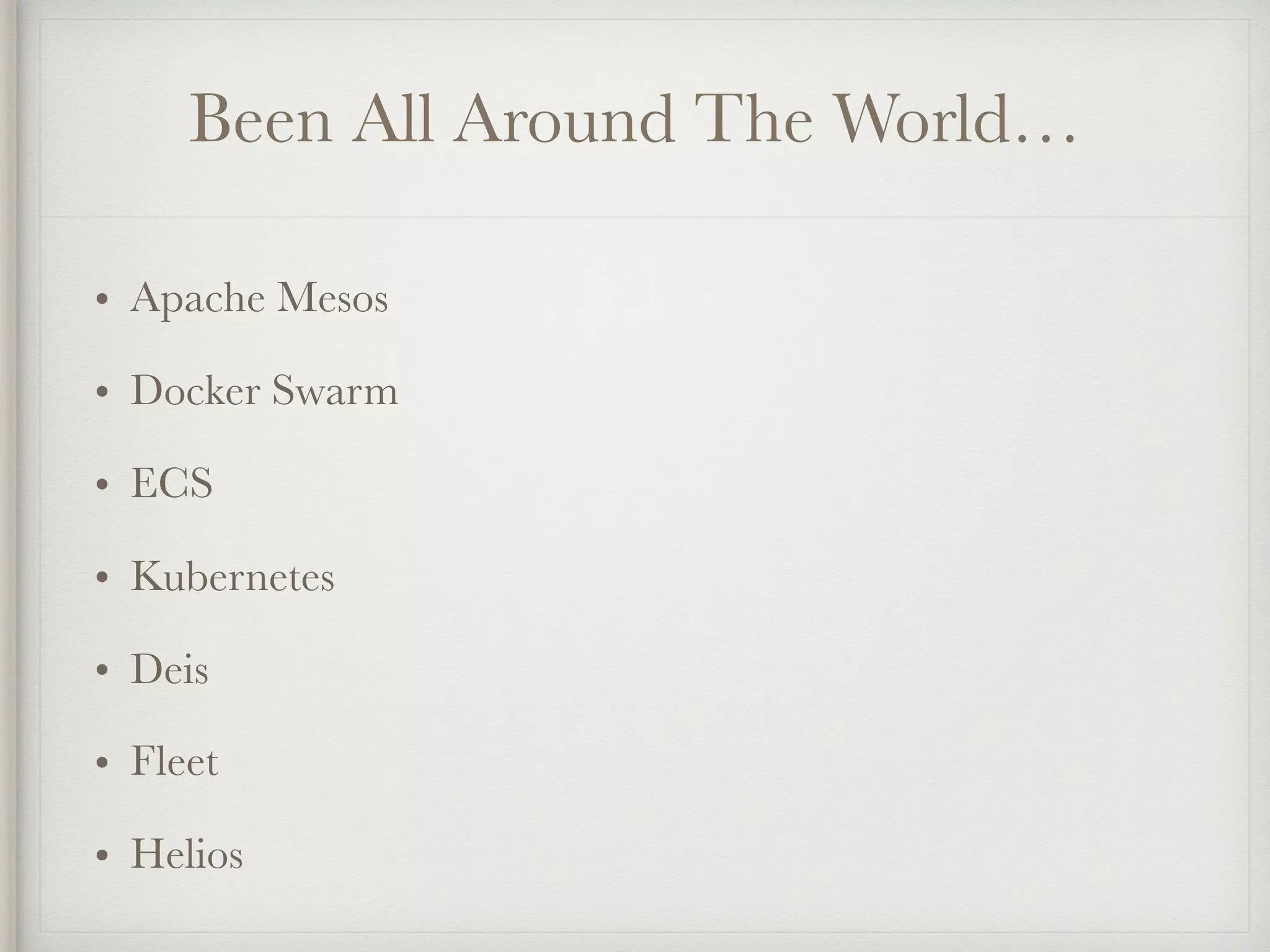 Been All Around The World…
• Apache Mesos
• Docker Swarm
• ECS
• Kubernetes
• Deis
• Fleet
• Helios
 