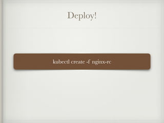 Deploy!
kubectl create -f nginx-rc
 