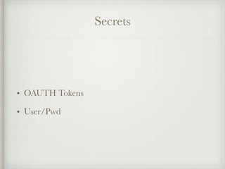 Secrets
• OAUTH Tokens
• User/Pwd
 