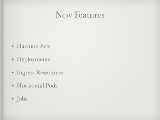 New Features
• Daemon Sets
• Deployments
• Ingress Ressources
• Horizontal Pods
• Jobs
 