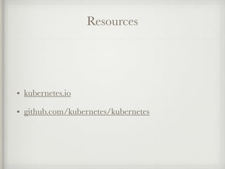 Resources
• kubernetes.io
• github.com/kubernetes/kubernetes
 