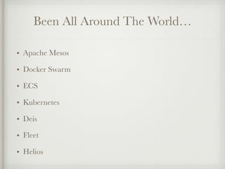 Been All Around The World…
• Apache Mesos
• Docker Swarm
• ECS
• Kubernetes
• Deis
• Fleet
• Helios
 