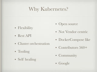 Why Kubernetes?
• Flexibility
• Rest API
• Cluster orchestration
• Tooling
• Self healing
• Open source
• Not Vendor centric
• DockerCompose like
• Contributors 560+
• Community
• Google
 