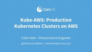 Colin Hom - Infrastructure Engineer
github.com/colhom | colin.hom@coreos.com
Kube-AWS: Production
Kubernetes Clusters on AWS
 