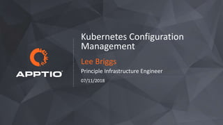 Kubernetes Configuration
Management
Lee Briggs
Principle Infrastructure Engineer
07/11/2018
 