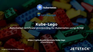Kube-Lego
Automated certificate provisioning for Kubernetes using ACME
https://github.com/jetstack/kube-lego
@JetstackHQ
Image: (CC BY-SA 4.0) Arto Alanenpää
 