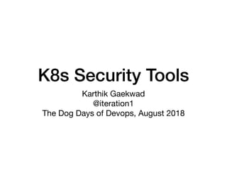 K8s Security Tools
Karthik Gaekwad

@iteration1

The Dog Days of Devops, August 2018
 