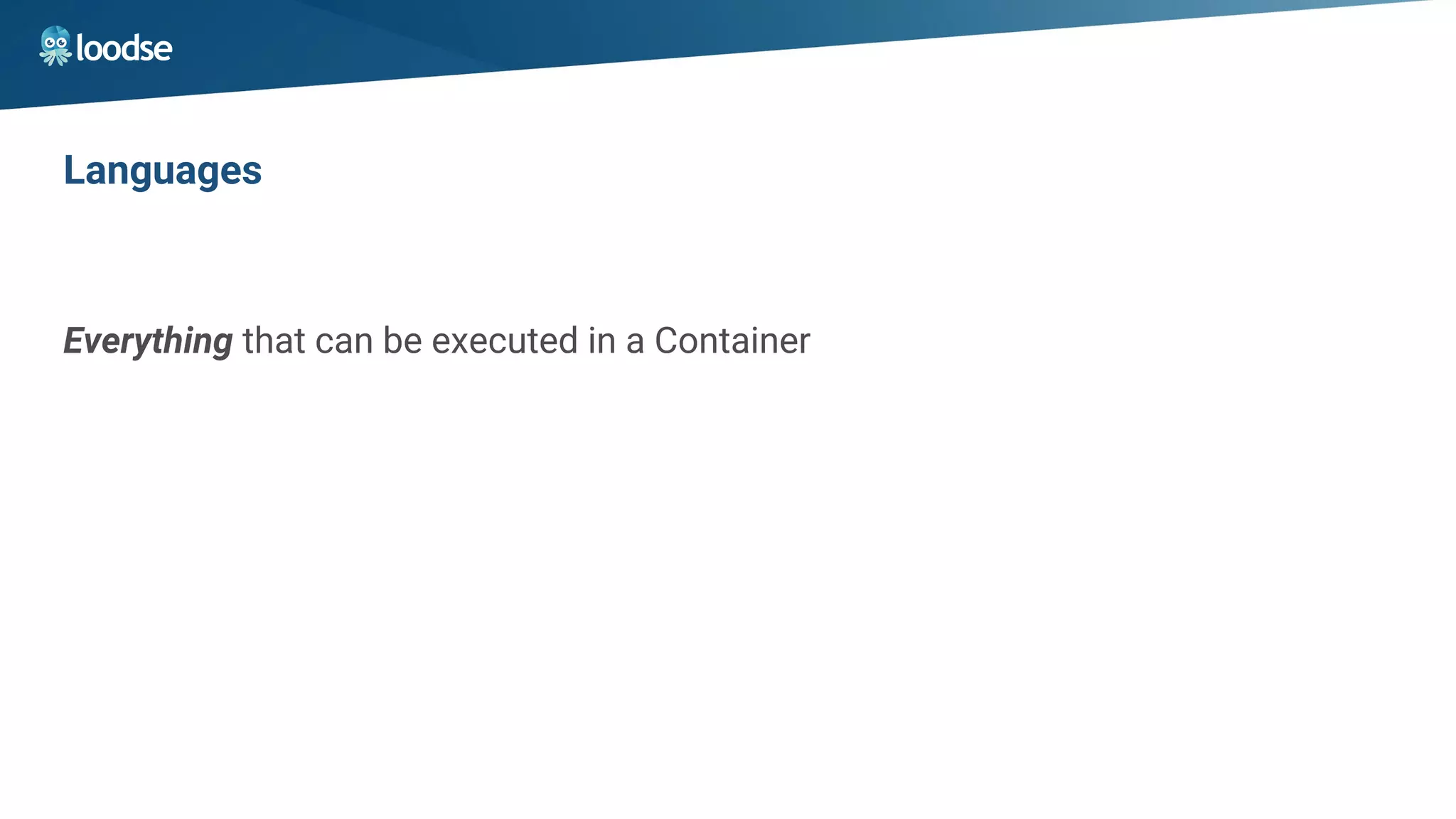 Languages
Everything that can be executed in a Container
 