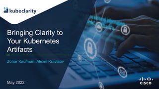 © 2022 Cisco and/or its affiliates. All rights reserved 1
Bringing Clarity to
Your Kubernetes
Artifacts
Zohar Kaufman, Ale...