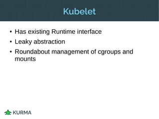 Why?
● Kurma usage outside Apcera
● Increased platform flexibility
● Integrating with broader community
 